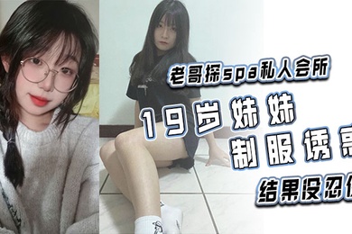 老哥探spa私人会所19岁妹妹制服诱惑结果没忍住