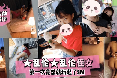大神新作乱伦乱伦侄女第一次竟然就玩起了SM