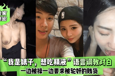 独家泄密我是婊子想吃精液语言调教对白刺激全一边被操一边要求被轮奸的贱货