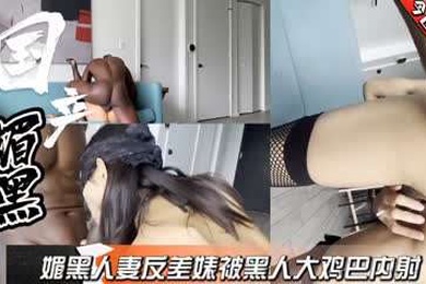 国产媚黑人妻出轨大鸡吧黑鬼