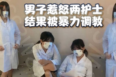 男子惹怒两护士结果被暴力调教男奴鸡儿都虐出血了