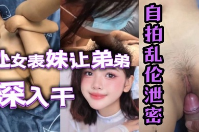 自拍乱伦泄密处女表妹让弟弟鸡巴深入干