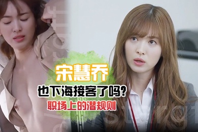 宋慧乔也下海接客了吗老司机慧乔职场上的潜规则