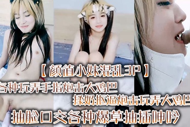 颜值小妹混乱3P各种玩弄手指炮击大鸡巴揉奶抠逼炮击玩弄大鸡巴抽脸口交各种爆草抽插呻吟可