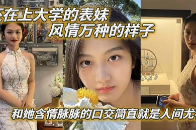 表妹爱上表哥还在上大学的表妹风情万种的样子和她含情脉脉的口交简直就是人间尤物