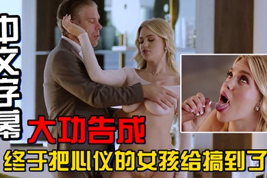 中文字幕大功告成终于把心仪的女孩给搞到了