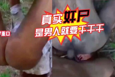 真实奸尸是男人就要干干干奥利给