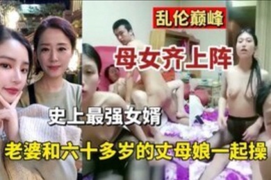 乱伦巅峰母女齐上阵史上最强的女婿老婆和六十多岁丈母娘一起操
