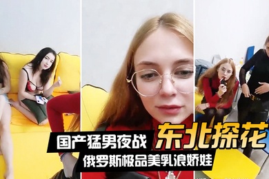 东北探花国产猛男夜战俄罗斯极品美乳浪娇娃群芳乱操随便抓个就开操土豪的世界牛逼