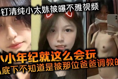 唇钉清纯小太妹被曝不雅视频小小年纪就这么会玩私底下不知道是被那位爸爸调教的母狗属性这么强