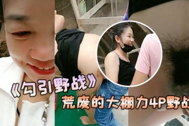 勾引野战安徽老板娘和闺蜜勾引两个年轻力壮的小伙到荒废的大棚力4P野战