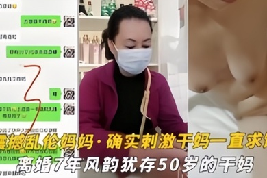 震撼乱伦妈妈油嘴滑舌恋母控与离婚7年风韵犹存的干妈乱搞干到干妈一直求饶