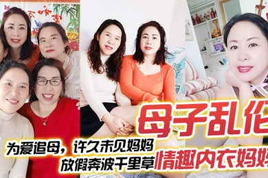 母子乱伦为爱追母许久未见妈妈放假奔波千里草情趣内衣妈妈