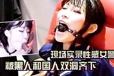 AV现场实录性感女警被黑人和国人双洞齐下