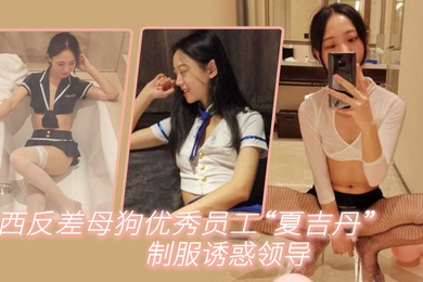 江西反差母狗优秀员工夏吉丹制服诱惑领导严格把握领导喜好