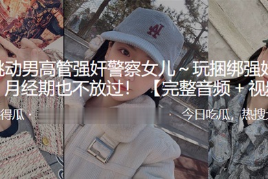 字.节跳.动男高管.强奸.警察女.儿.玩捆.绑强奸有夫.之妇月经.期也不.放过