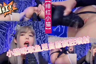 绯红小猫小猫咪章鱼足自慰疯狂喷射