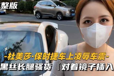 美杜莎保时捷车上凌辱露出车震
