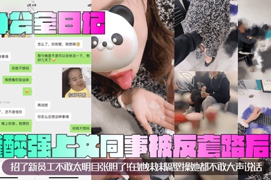 办公室日记灌醉强上女同事被反套路后续招了新员工不敢太明目张胆了在她妹妹隔壁操她都不敢大声说话