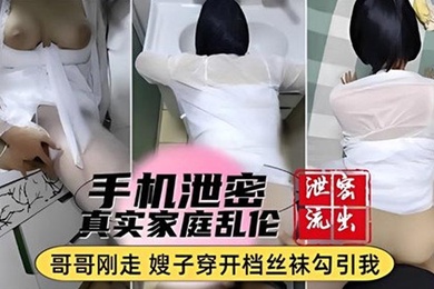 手机泄密真实家庭乱伦哥哥刚走嫂子穿开档丝袜勾引我