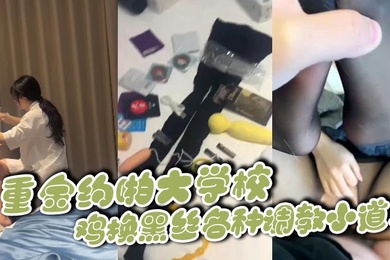 重金约啪大学校鸡换黑丝各种调教小道具