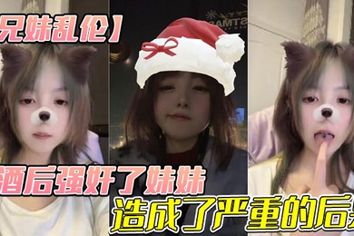 【兄妹乱伦】酒后强奸了妹妹，造成了严重的后果