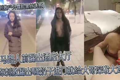 超刺激戶外露脸黑丝诱惑大马路人前漏出酒店大厅走廊刺激漏出騷奶子进门就給大哥深喉大鸡巴