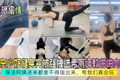 极限偷情房东少妇健身完被强拽进男厕调教啪啪内射保洁阿姨进来都舍不得拔出来夸我们真会玩