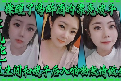 嫂子乱伦操醒了喝醉酒的漂亮嫂子卫生间和嫂子后入啪啪激情做爱