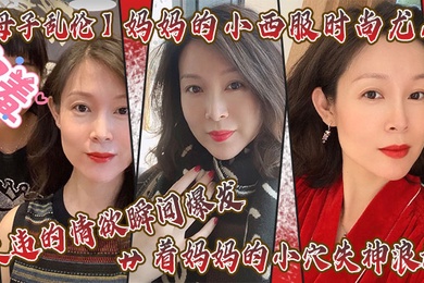 母子乱伦妈妈的小西服时尚尤存久违的情欲瞬间爆发艹着妈妈的小穴失神浪语啊受不了了儿子