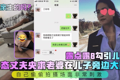 是亲生的吗变态丈夫央求老婆在儿子旁边大胆露点露B勾引儿子自己偷偷拍摄场面非常刺激