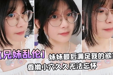 兄妹乱伦妹妹最后满足我的欲望穿上白丝拽着头发后入激情邂逅香嫩小穴久久无法忘怀