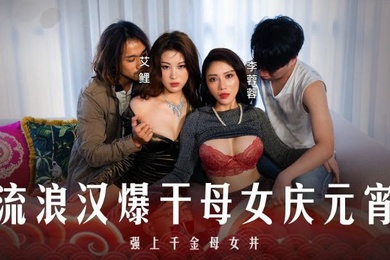 李蓉蓉艾鲤元宵特辑_流浪汉爆干母女庆元宵_强上千金母女丼