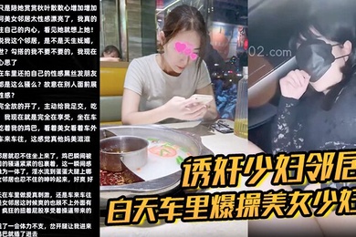 诱奸少妇邻居白天车里爆操美女少妇邻居被人看到了美女求我用力操