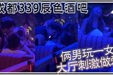 成都339辰色酒吧大厅刺激做爱年轻人玩的就是花俩男玩一女那么多人众目睽睽下性爱