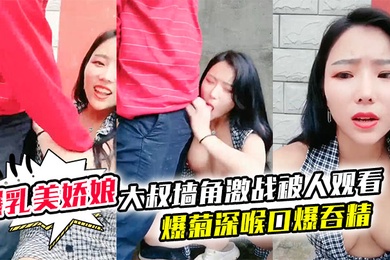 极品爆乳美娇娘乡村小院户外勾引大叔墙角激战被人观看照插不误超刺激爆菊深喉口爆吞精溢出嘴角滴落在巨乳上大量潮吹
