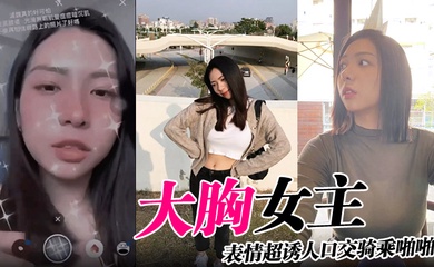 大胸女主表情超诱人口交骑乘啪啪
